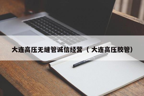大連高壓無縫管誠信經(jīng)營（ 大連高壓膠管）