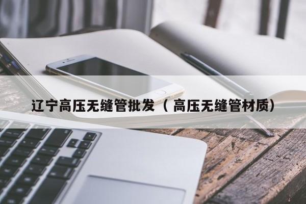 遼寧高壓無縫管批發(fā)（ 高壓無縫管材質(zhì)）