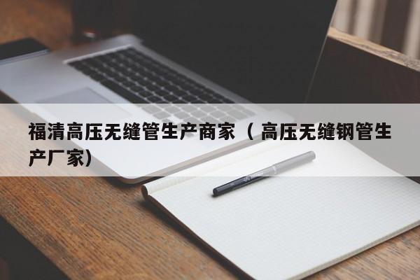 福清高壓無縫管生產(chǎn)商家（ 高壓無縫鋼管生產(chǎn)廠家）