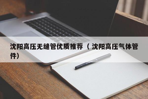 沈陽高壓無縫管優(yōu)質(zhì)推薦（ 沈陽高壓氣體管件）