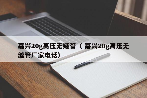 嘉興20g高壓無縫管（ 嘉興20g高壓無縫管廠家電話）