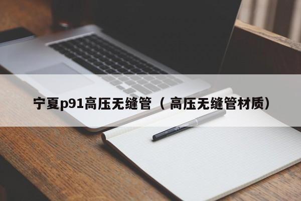 寧夏p91高壓無(wú)縫管（ 高壓無(wú)縫管材質(zhì)）