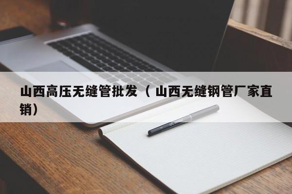 山西高壓無縫管批發(fā)（ 山西無縫鋼管廠家直銷）